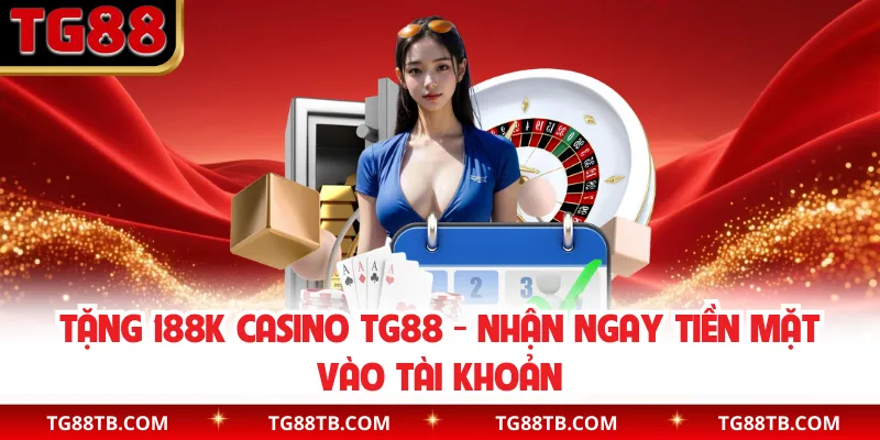 Tặng 188k Casino TG88 - Nhận Ngay Tiền Mặt Vào Tài Khoản